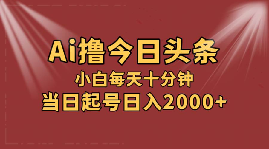 AI撸爆款头条，当天起号，可矩阵，第二天见收益，小白无脑轻松日入2000+-佐帆副业网