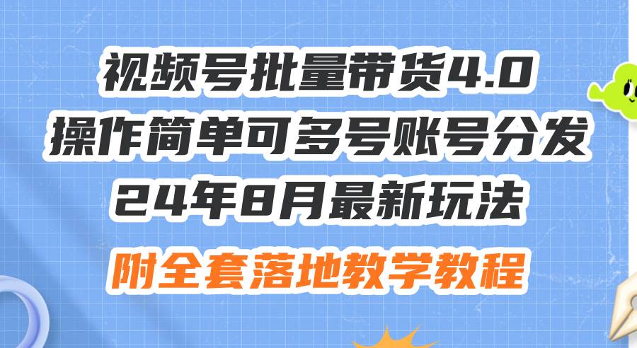 24年8月最新玩法视频号批量带货4.0，操作简单可多号账号分发，附全套落…-佐帆副业网