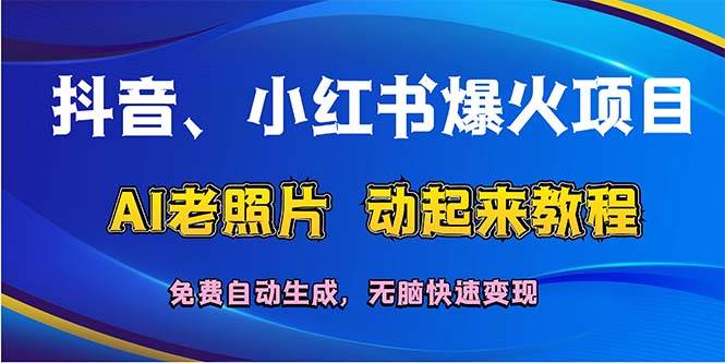 抖音、小红书爆火项目：AI老照片动起来教程，免费自动生成，无脑快速变…-佐帆副业网