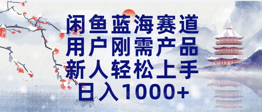 闲鱼蓝海赛道，用户刚需产品，新人轻松上手，日入1000+长久可做-佐帆副业网