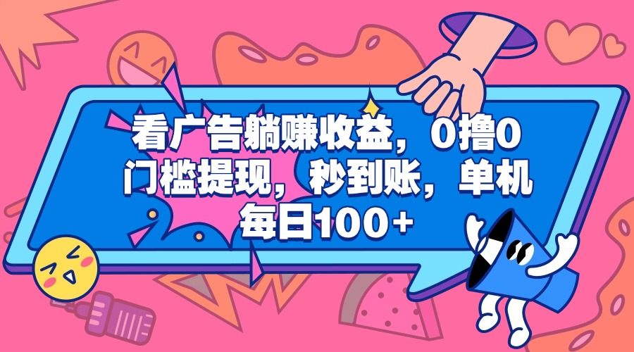看广告躺赚收益，0撸0门槛提现，秒到账，单机每日100+-佐帆副业网