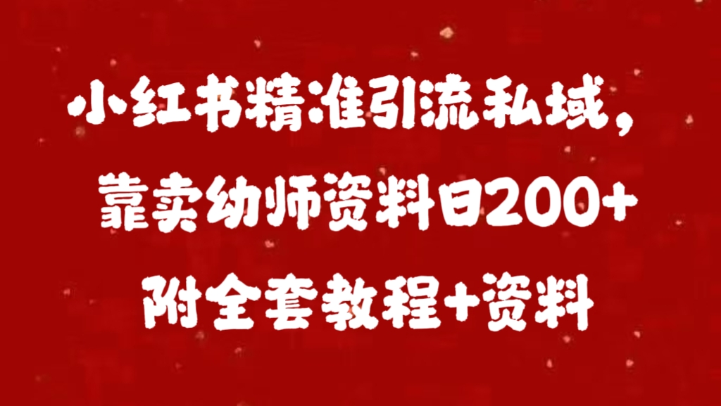 小红书精准引流私域，靠卖幼师资料日200+附全套资料-佐帆副业网