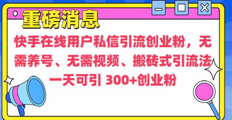 通过给快手在线用户私信引流创业粉，无需养号、无需视频、搬砖式引流法，一天可引300+创业粉-佐帆副业网