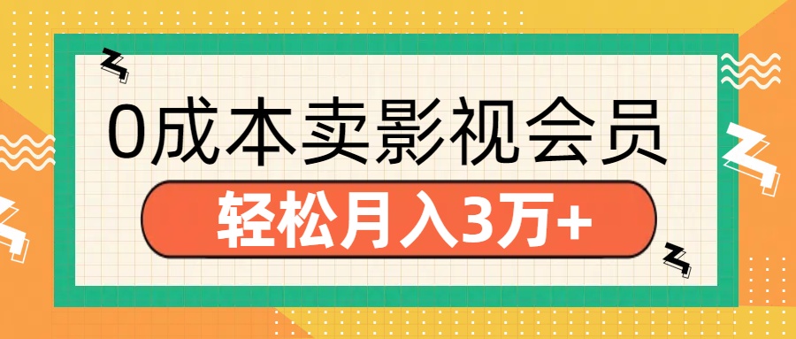 零成本卖影视会员，轻松月入3万+-佐帆副业网