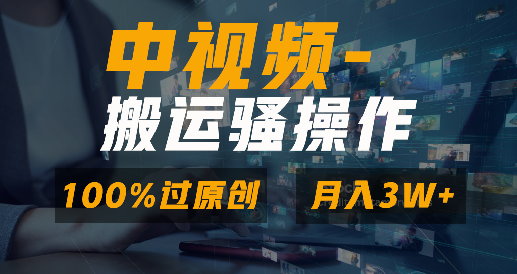 中视频搬运骚操作，双重去重100%原创视频，一键分发多平台变现，新手小白无脑操作，轻松日入1000+-佐帆副业网