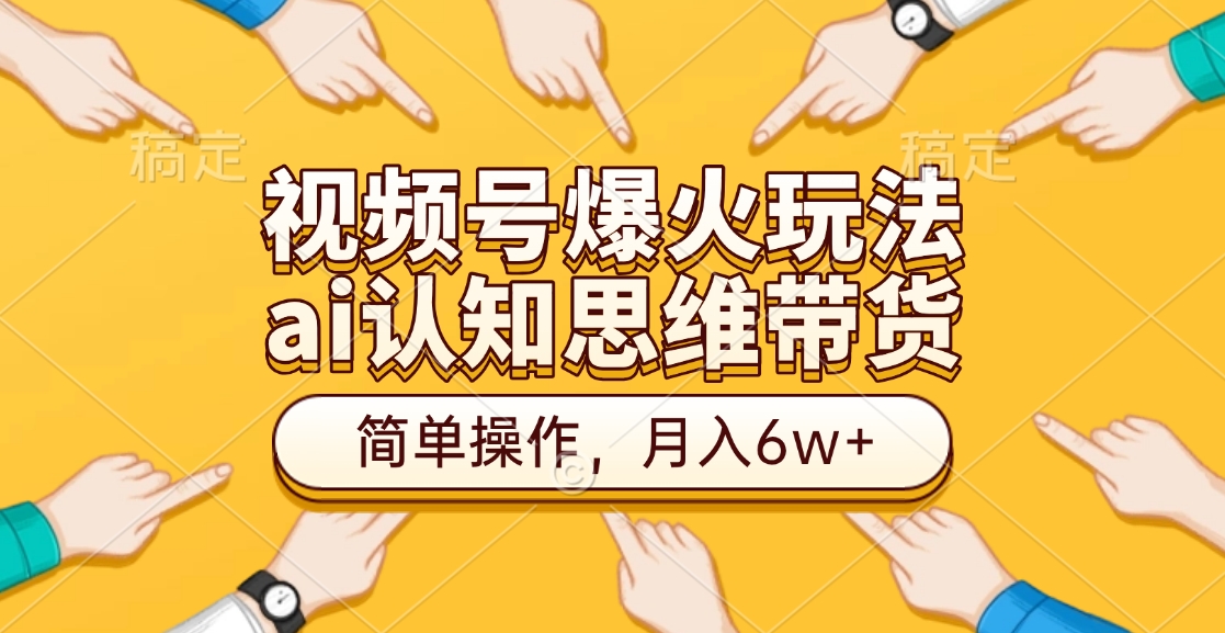 视频号爆火玩法，ai认知思维带货、简单操作，月入6w+-佐帆副业网