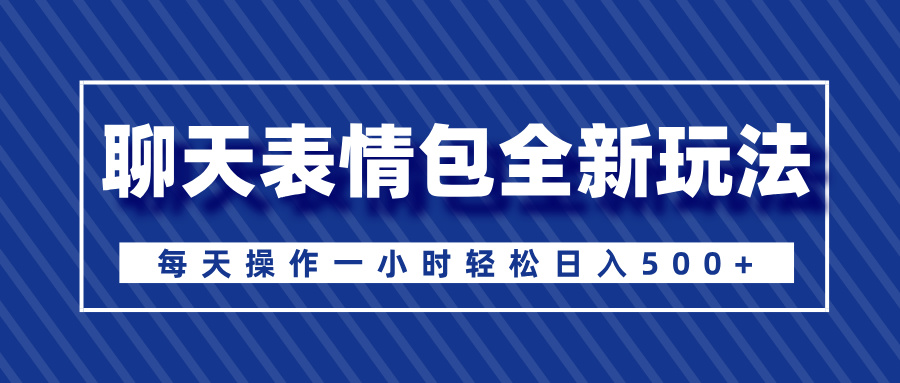 聊天表情包全新玩法，无脑搬运100%原创，每天操作一小时轻松日入500+-佐帆副业网