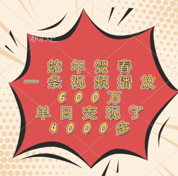 蛇年贺春，一条视频播放600万，单日变现了4000多-佐帆副业网