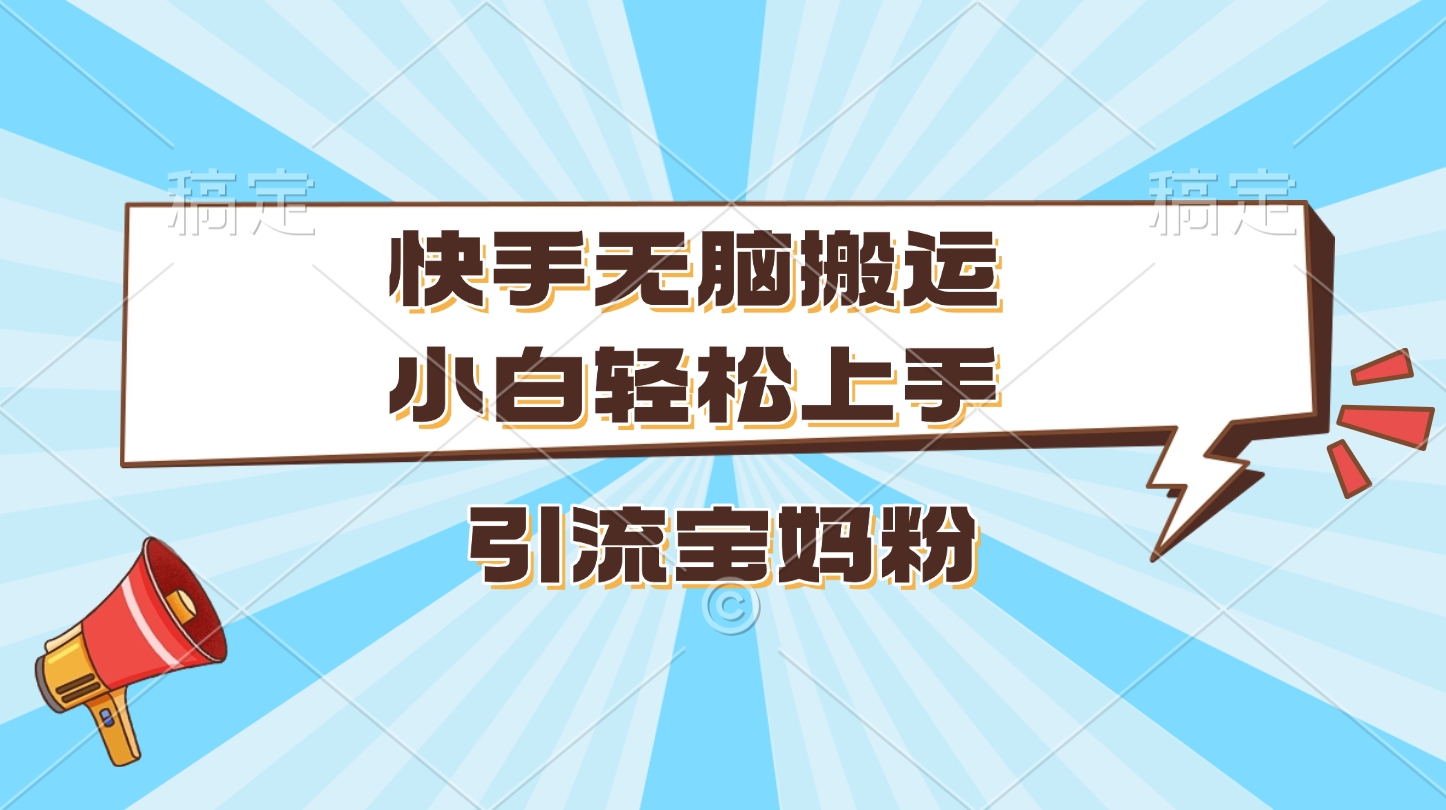 快手无脑搬运，小白轻松上手，引流宝妈粉-佐帆副业网