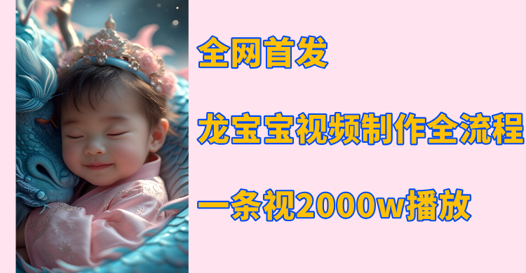 全网首发，龙宝宝视频制作教程，一条视频2000w播放-佐帆副业网