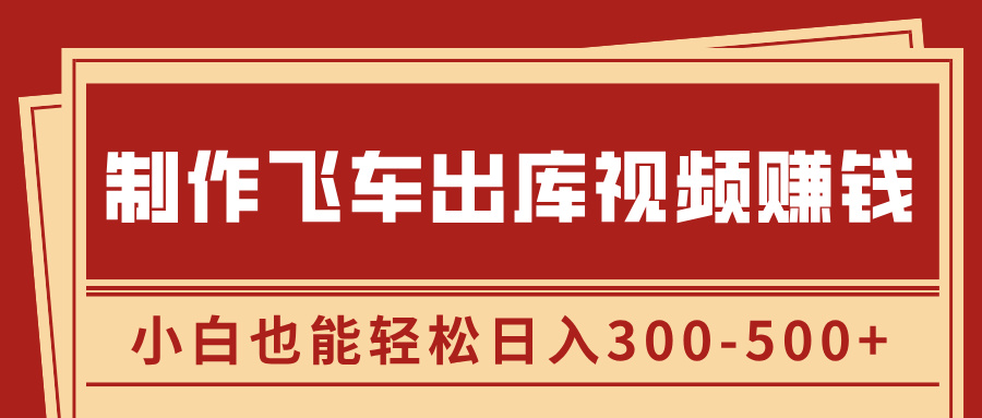制作飞车出库视频赚钱，玩信息差一单赚50-80，小白也能轻松日入300-500+-佐帆副业网