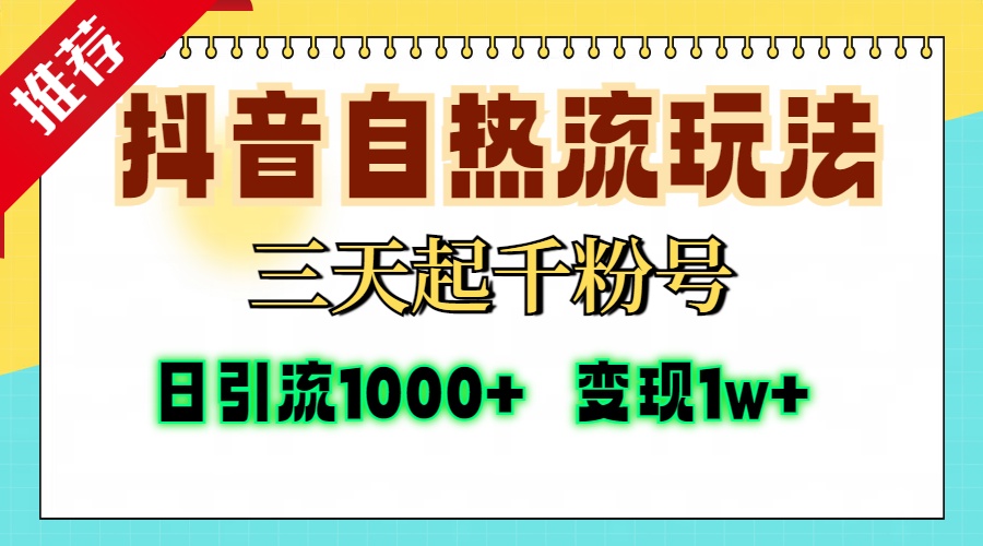抖音自热流打法，三天起千粉号，单视频十万播放量，日引精准粉1000+，变现1w+-佐帆副业网