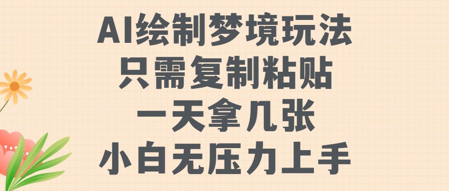 AI绘制梦境玩法，只需要复制粘贴，一天轻松拿几张，小白无压力上手-佐帆副业网