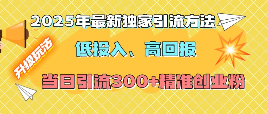 2025年最新独家引流方法，低投入高回报？当日引流300+精准创业粉-佐帆副业网