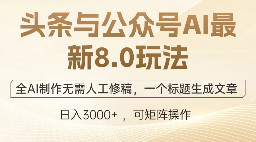 头条与公众号AI最新8.0玩法，全AI制作无需人工修稿，一个标题生成文章，日入3000+-佐帆副业网