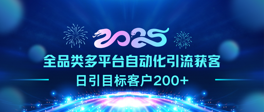 2025全品类多平台自动化引流获客，日引目标客户200+-佐帆副业网