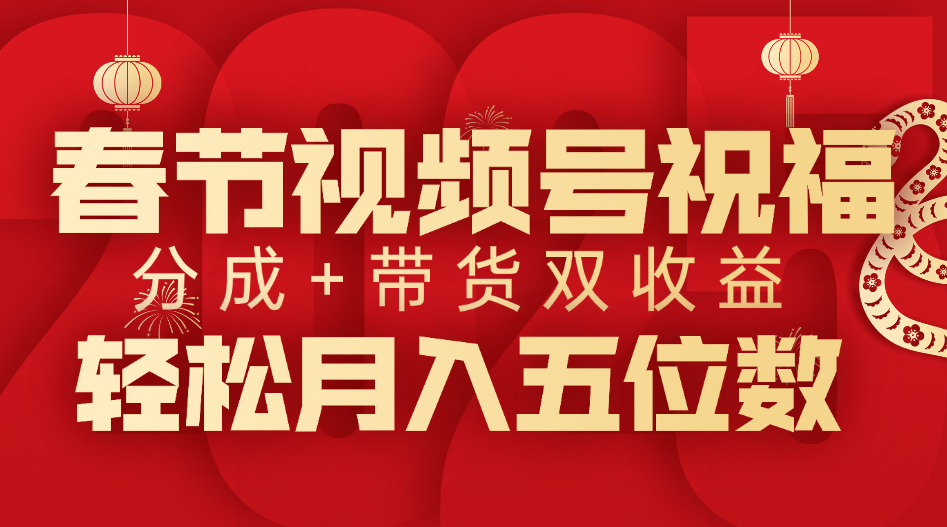 春节视频号祝福项目，分成+带货，双收益，轻松月入五位数-佐帆副业网