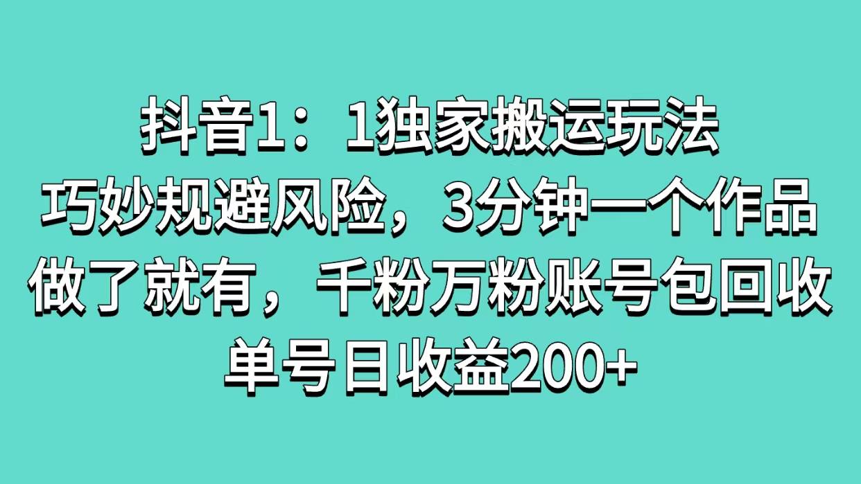 抖音1：1独家搬运玩法，巧妙规避风险，3分钟一个作品，做了就有，千粉万粉账号包回收，单号日收益200+-佐帆副业网