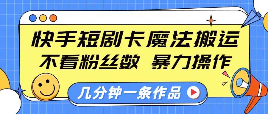 快手短剧卡魔法搬运，不看粉丝数，暴力操作，几分钟一条作品，小白也能快速上手！-佐帆副业网