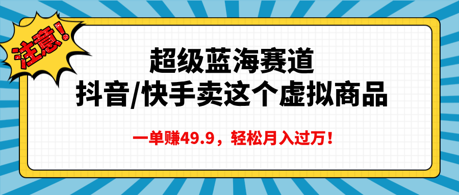 超级蓝海赛道，抖音快手卖这个虚拟商品，一单赚49.9，轻松月入过万-佐帆副业网