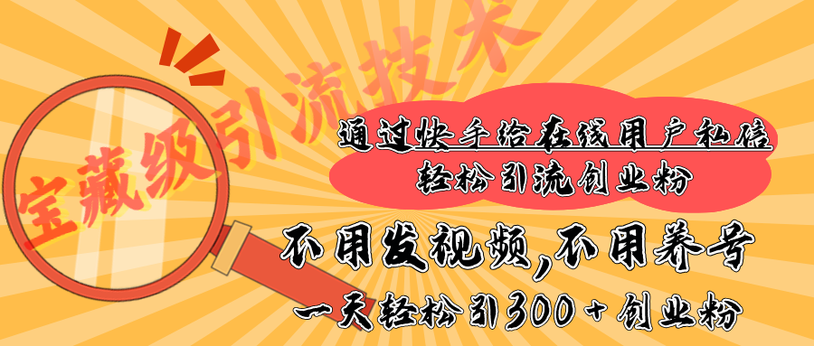 快手宝藏级引流技术，不用发视频，不用养号，纯纯搬砖操作，在线私信轻松引流创业粉，一天能引300 + 创业粉-佐帆副业网
