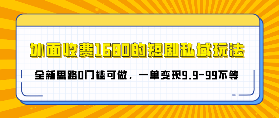 外面收费1680的短剧私域玩法，全新思路0门槛可做，一单变现9.9-99不等-佐帆副业网