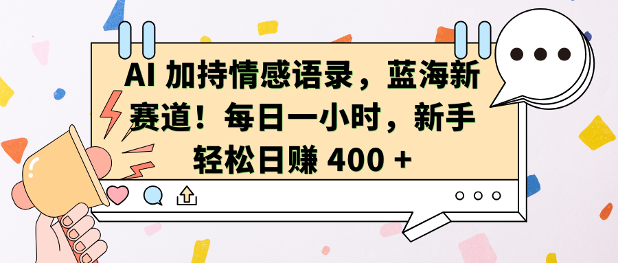 AI加持情感语录，蓝海新赛道！每日一小时，新手轻松日赚 400 +-佐帆副业网