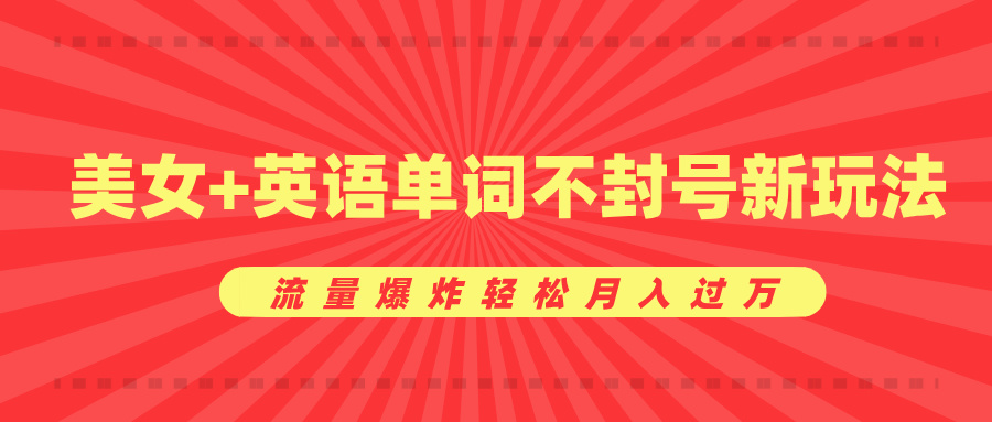 美女+英语单词不封号新玩法，流量爆炸轻松月入过万-佐帆副业网