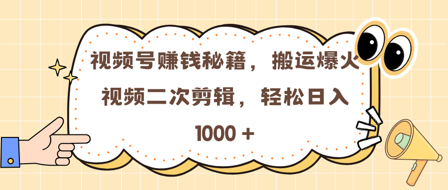 视频号赚钱秘籍，搬运爆火视频二次剪辑，轻松日入 1000 +-佐帆副业网