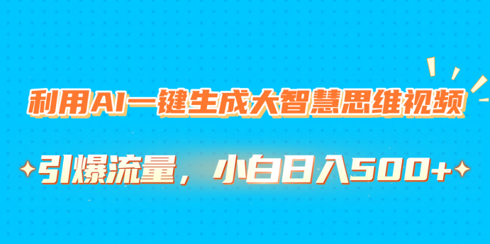 利用AI一键生成大智慧思维视频，引爆流量，小白日入500+-佐帆副业网