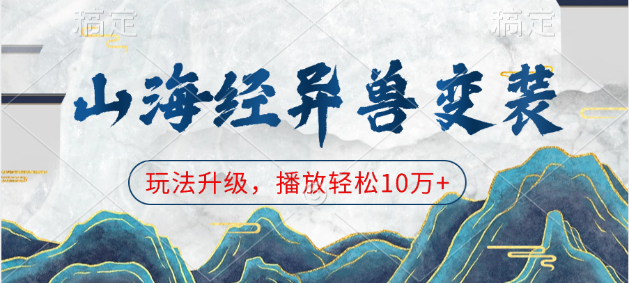 山海经异兽变装，玩法升级，播放轻松10万+-佐帆副业网