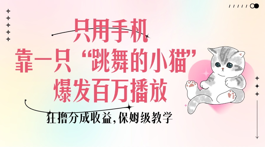 只用手机靠一只“跳舞的小猫”爆发百万播放，狂撸分成收益，保姆级教学-佐帆副业网