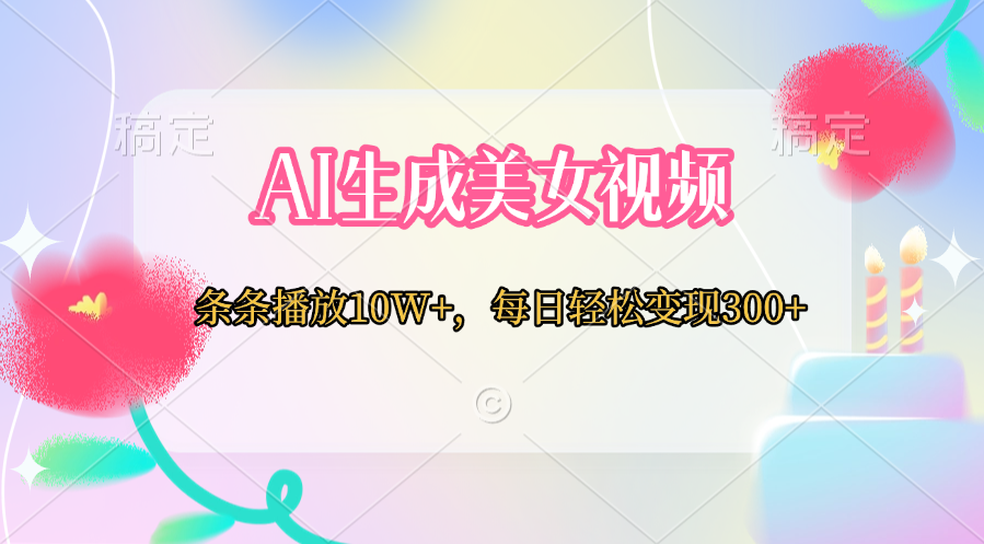 AI生成美女视频  条条播放10W+，每日轻松变现300+-佐帆副业网