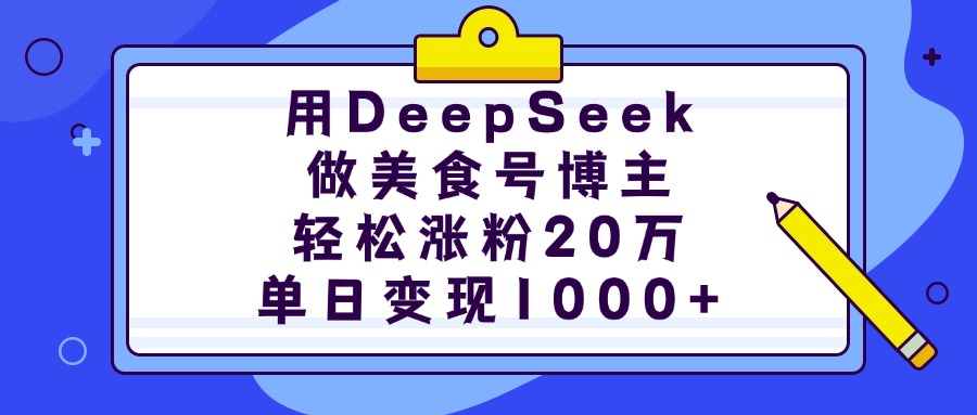 用DeepSeek做美食号博主，轻松涨粉20万，单日变现1000+-佐帆副业网