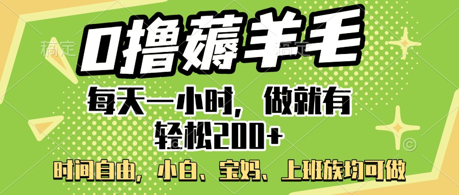 0撸薅羊毛项目，每天一小时，做就有轻松200+，宝妈、小白上班族均可做-佐帆副业网