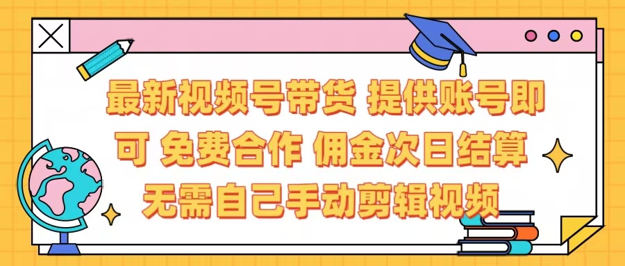 最新视频号带货  免费合作 提供账号即可 佣金次日结算每天都结算 无需自己剪辑 省时省力 直接发布即可-佐帆副业网