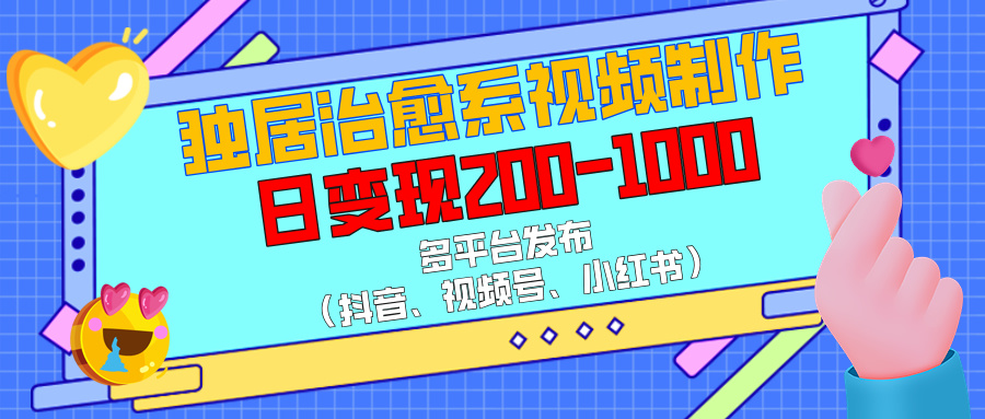 独居治愈系视频制作，多平台发布（抖音、视频号、小红书），日变现200-1000-佐帆副业网