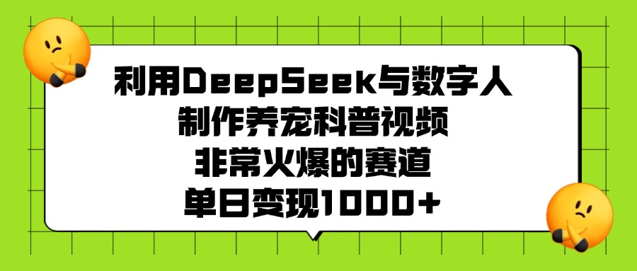 利用DeepSeek与数字人制作养宠科普视频，非常火爆的赛道，单日变现1000+-佐帆副业网