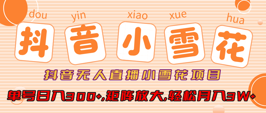 小雪花项目，抖音无人直播，单号日入300+,矩阵放大,轻松月入3W+-佐帆副业网