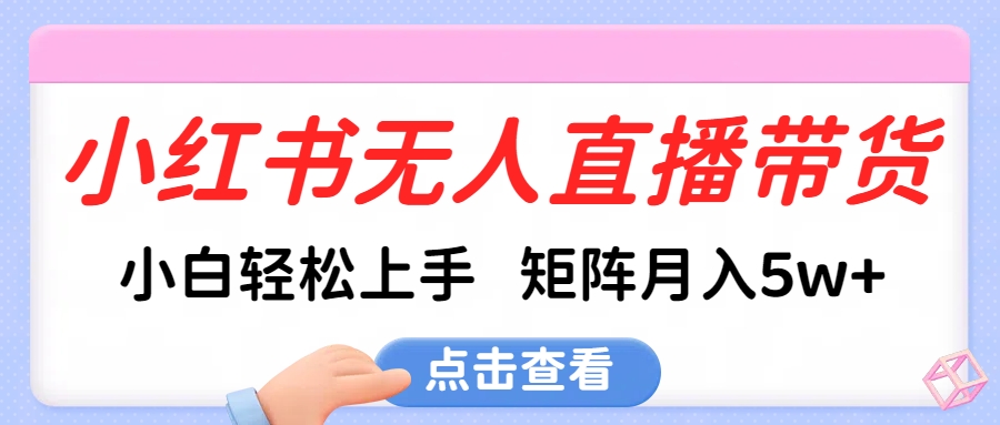 小红书无人直播带货，小白轻松上手，可矩阵月入5w+-佐帆副业网