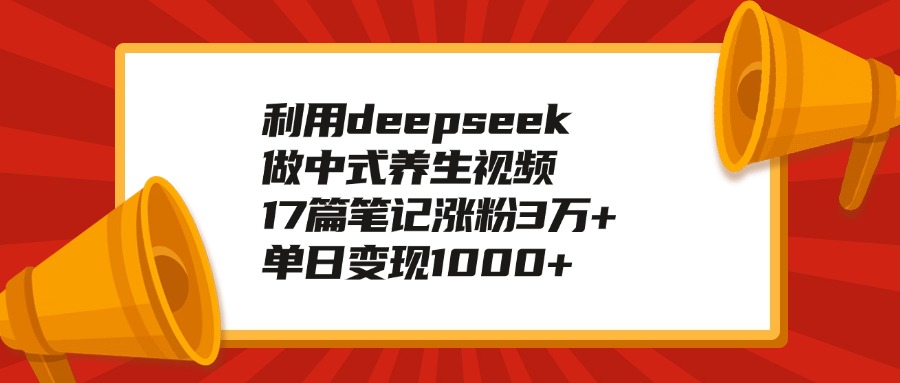 利用deepseek做中式养生视频，17篇笔记涨粉3万+，单日变现1000+-佐帆副业网