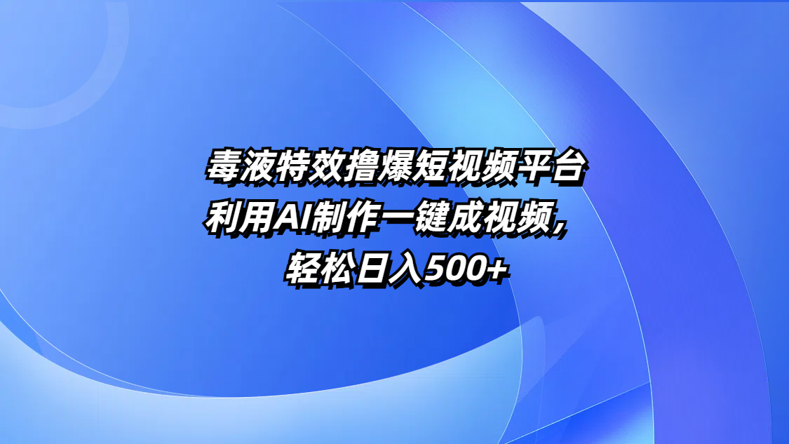 毒液特效撸爆短视频平台，利用AI制作一键成视频，轻松日入500+-佐帆副业网