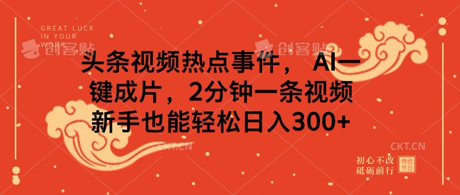 头条视频热点事件， AI一键成片，2分钟一条视频，新手也能轻松日入300+-佐帆副业网