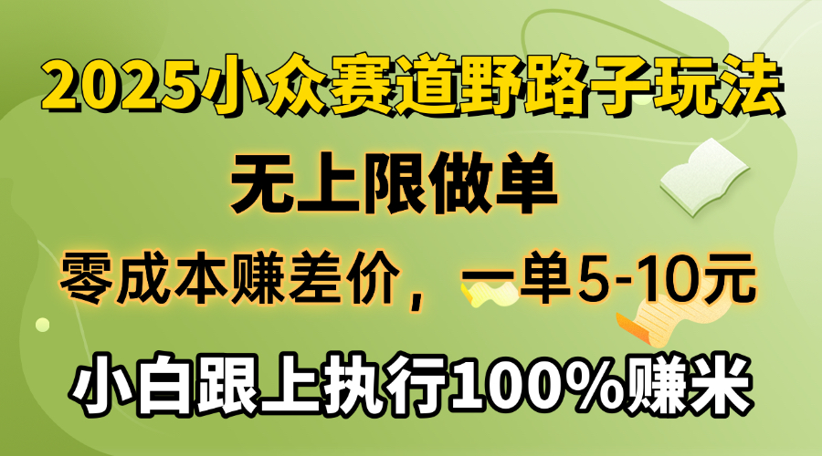 2025小众赛道，无上限做单，零成本赚差价，一单5-10元，小白跟上执行100%赚米-佐帆副业网