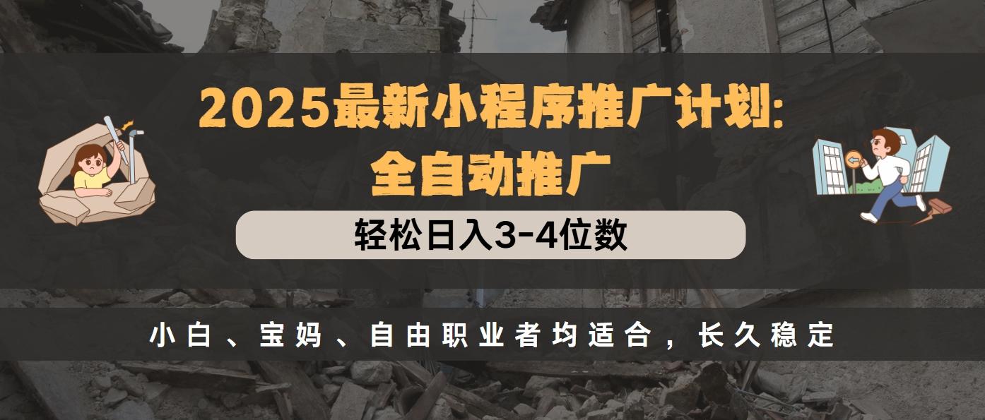 2025最新小程序推广计划全自动推广，轻松日入3-4位数，小白、宝妈、自由职业者均适合，长久稳定-佐帆副业网