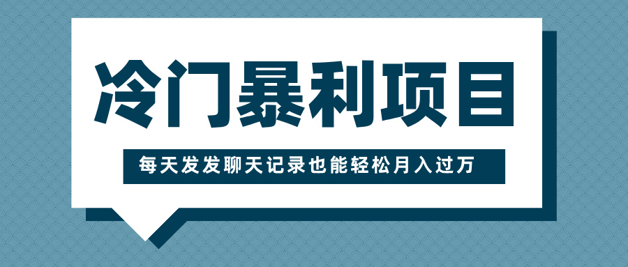 冷门暴利项目，一部手机即可操作，每天发发聊天记录也能轻松月入过万-佐帆副业网