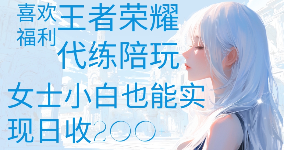 王者荣耀代打陪练喜欢王者的福利边玩还能多个收入女士小白也能轻松实现日收200+-佐帆副业网
