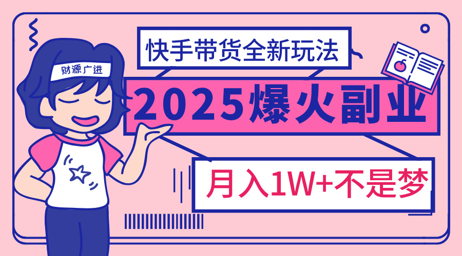 2025年爆红副业！快手带货全新玩法，月入1万加不是梦！-佐帆副业网