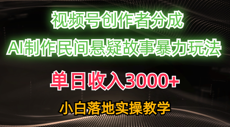 单日收入3000+，视频号创作者分成，AI创作民间悬疑故事，条条爆流量，小白也能轻松上手-佐帆副业网