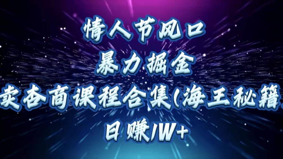 情人节风口，暴力掘金！卖杏商课程合集(海王秘籍)，日赚1W+-佐帆副业网